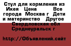 Стул для кормления из Икея › Цена ­ 800 - Все города, Москва г. Дети и материнство » Другое   . Свердловская обл.,Среднеуральск г.